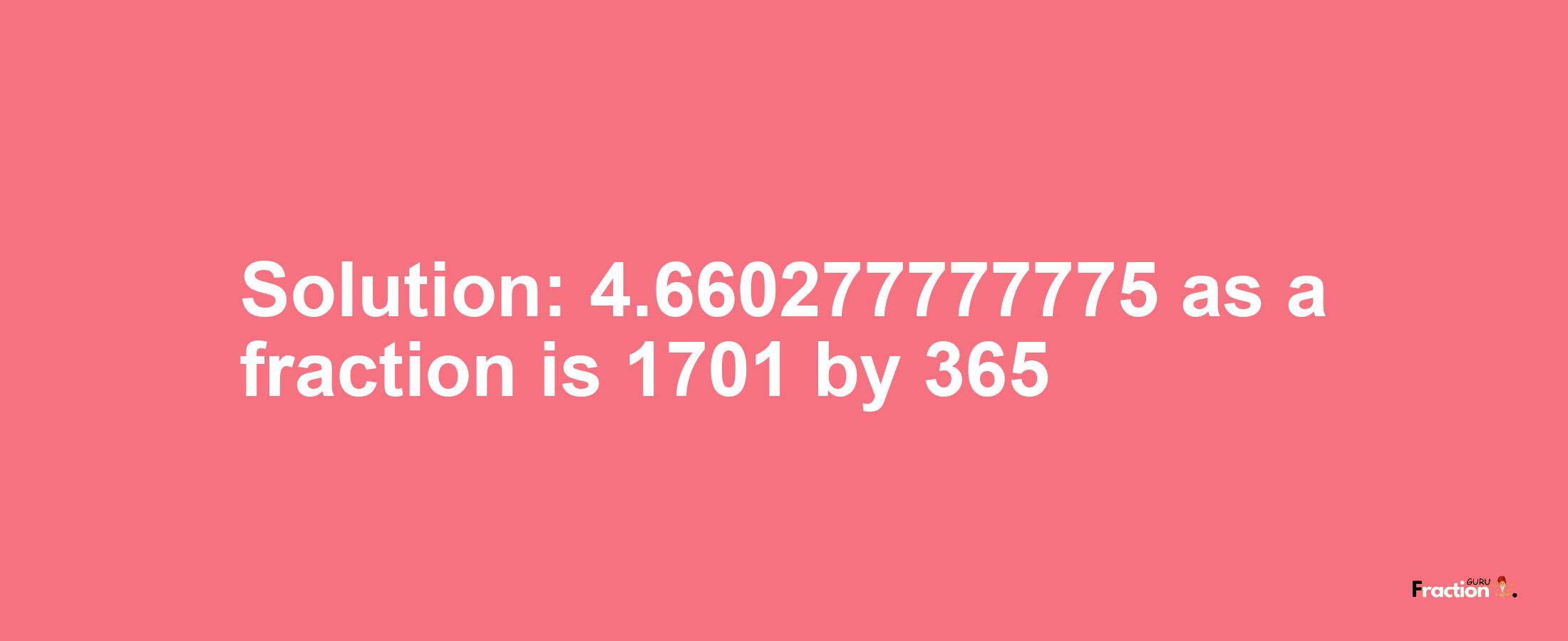 Solution:4.660277777775 as a fraction is 1701/365